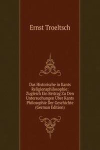 Das Historische in Kants Religionsphilosophie: Zugleich Ein Beitrag Zu Den Untersuchungen Uber Kants Philosophie Der Geschichte (German Edition)