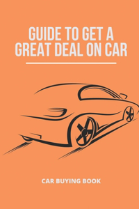 Guide To Get A Great Deal On Car: Car Buying Book: Important Things To Look For When Buying Car