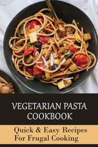 Vegetarian Pasta Cookbook-quick & Easy Recipes For Frugal Cooking
