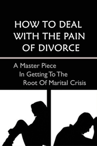 How To Deal With The Pain Of Divorce