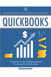 Quickbooks: Master Quickbooks In 3 Days and Raise Your Financial IQ. A Beginners Guide to Bookkeeping and Accounting for Small Business