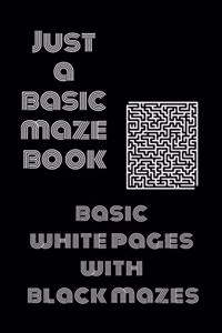 Just a Basic Maze Book: Basic White Pages With Black Mazes: Basic Mazes for All Ages