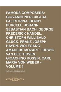 Famous Composers (Volume 1); Giovanni Pierluigi Da Palestrina. Henry Purcell. Johann Sebastian Bach. George Frederick Handel. Christoph Willibald Gluck. Franz Joseph Haydn. Wolfgang Amadeus Mozart. Ludwig Van Beethoven. Gioachino Rossin. Carl Maria