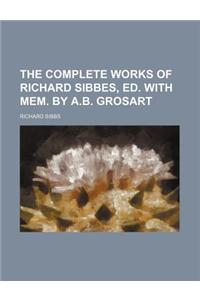 The Complete Works of Richard Sibbes, Ed. with Mem. by A.B. Grosart