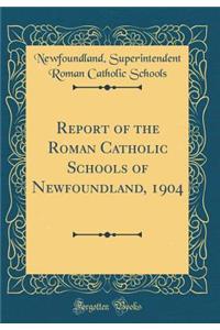 Report of the Roman Catholic Schools of Newfoundland, 1904 (Classic Reprint)