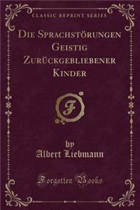Die Sprachstï¿½rungen Geistig Zurï¿½ckgebliebener Kinder (Classic Reprint)