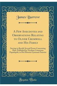 A Few Anecdotes and Observations Relating to Oliver Cromwell and His Family: Serving to Rectify Several Errors Concerning Him, Published by Nicolaus Comnenus Papadopoli, in His Historia Gymnasii Patavini (Classic Reprint)