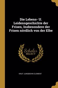 Lebens- U. Leidensgeschichte der Frisen, Insbesondere der Frisen nördlich von der Elbe