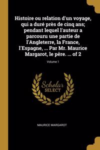 Histoire ou relation d'un voyage, qui a duré près de cinq ans; pendant lequel l'auteur a parcouru une partie de l'Angleterre, la France, l'Espagne, ... Par Mr. Maurice Margarot, le pêre. ... of 2; Volume 1