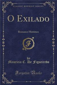 O Exilado: Romance Histï¿½rico (Classic Reprint)
