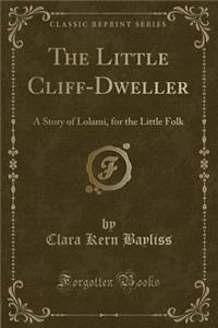 The Little Cliff-Dweller: A Story of Lolami, for the Little Folk (Classic Reprint)