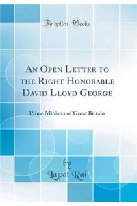 An Open Letter to the Right Honorable David Lloyd George: Prime Minister of Great Britain (Classic Reprint)