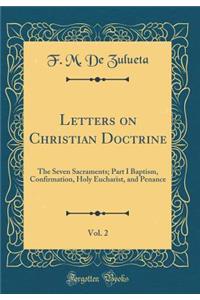 Letters on Christian Doctrine, Vol. 2: The Seven Sacraments; Part I Baptism, Confirmation, Holy Eucharist, and Penance (Classic Reprint)