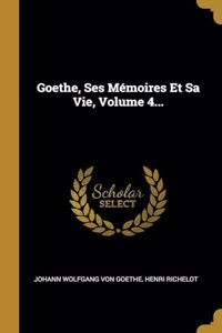 Goethe, Ses Mémoires Et Sa Vie, Volume 4...