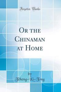 Or the Chinaman at Home (Classic Reprint)