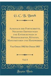 Almanach Der Fortschritte, Neuesten Erfindungen Und Entdeckungen in Wissenschaften, KÃ¼nsten, Manufakturen Und Handwerken, Vol. 8: Von Ostern 1802 Bis Ostern 1803 (Classic Reprint)