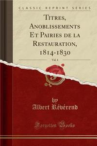 Titres, Anoblissements Et Pairies de la Restauration, 1814-1830, Vol. 4 (Classic Reprint)