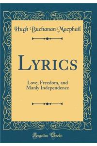 Lyrics: Love, Freedom, and Manly Independence (Classic Reprint)