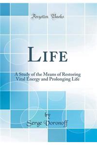 Life: A Study of the Means of Restoring Vital Energy and Prolonging Life (Classic Reprint)