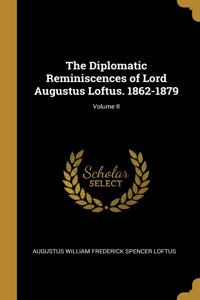 Diplomatic Reminiscences of Lord Augustus Loftus. 1862-1879; Volume II