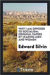 Why I Am Opposed to Socialism; Original Papers by Leading Men and Women