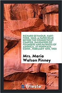 Richard Seymour, Hartford, 1640; A Paper Read Before the Connecticut Chapter, Daughters of Founders and Patriots of America, at Norwalk, Conn., February 13th, 1903