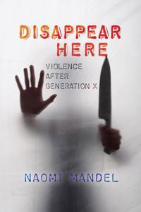 Disappear Here: Violence After Generation X