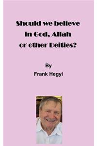 Should we believe in God, Allah or other Deities?