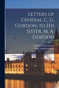 Letters of General C. G. Gordon, to his Sister, M. A. Gordon