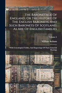 Baronetage Of England, Or The History Of The English Baronets, And Such Baronets Of Scotland, As Are Of English Families