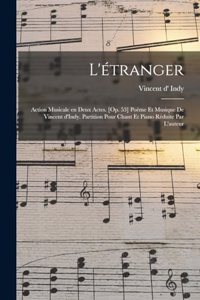 L'étranger; action musicale en deux actes. [Op. 53] Poème et musique de Vincent d'Indy. Partition pour chant et piano réduite par l'auteur