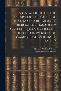 A Catalogue of the Library of the College of St. Margaret and St. Bernard, Commonly Called Queen's College, in the University of Cambridge, Volume 1, issue 2