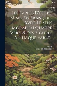 Les Fables D'ésope, Mises En François, Avec Le Sens Moral En Quatre Vers, & Des Figures À Chaque Fable...