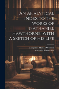 Analytical Index to the Works of Nathaniel Hawthorne, With a Sketch of his Life