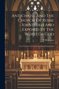Antichrist And The Church Of Rome Identified And Exposed By The Word Of God