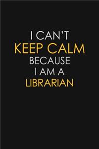 I Can't Keep Calm Because I Am A Librarian