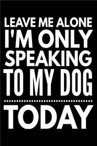 Leave me alone I'm only speaking to my dog today