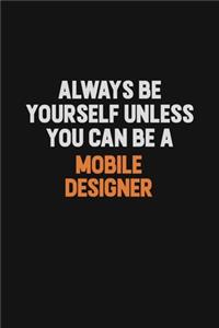 Always Be Yourself Unless You Can Be A Mobile designer