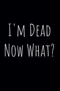 I'm Dead Now What?