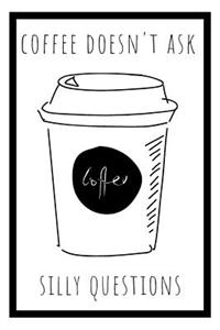 Coffee Doesn't Ask Silly Questions Journal