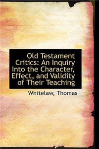 Old Testament Critics: An Inquiry Into the Character, Effect, and Validity of Their Teaching