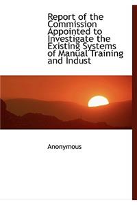 Report of the Commission Appointed to Investigate the Existing Systems of Manual Training and Indust
