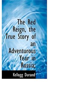 The Red Reign, the True Story of an Adventurous Year in Russia;