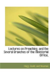 Lectures on Preaching, and the Several Branches of the Ministerial Office,