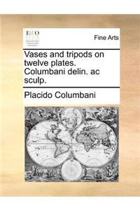 Vases and Tripods on Twelve Plates. Columbani Delin. AC Sculp.