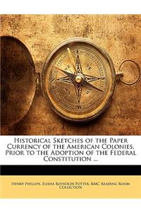 Historical Sketches of the Paper Currency of the American Colonies, Prior to the Adoption of the Federal Constitution ...