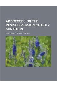 Addresses on the Revised Version of Holy Scripture