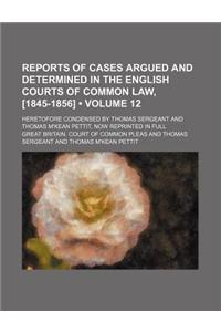 Reports of Cases Argued and Determined in the English Courts of Common Law, [1845-1856] (Volume 12); Heretofore Condensed by Thomas Sergeant and Thomas M'Kean Pettit, Now Reprinted in Full