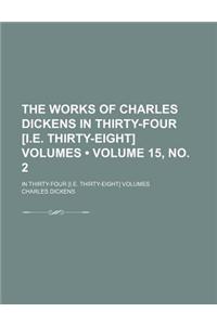 The Works of Charles Dickens in Thirty-Four [I.E. Thirty-Eight] Volumes (Volume 15, No. 2); In Thirty-Four [I.E. Thirty-Eight] Volumes