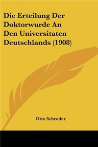 Erteilung Der Doktorwurde an Den Universitaten Deutschlands (1908)